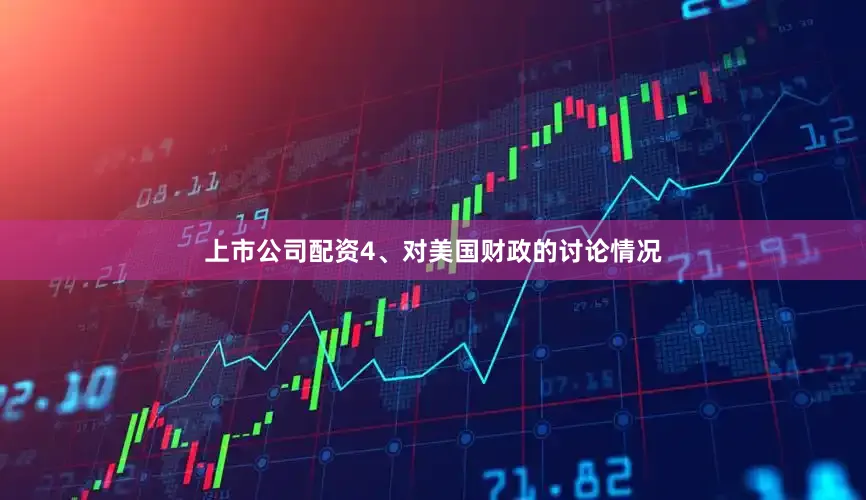 上市公司配资4、对美国财政的讨论情况