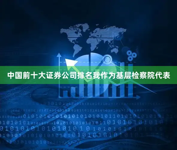 中国前十大证券公司排名我作为基层检察院代表