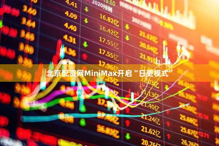 北京配资网MiniMax开启“日更模式”
