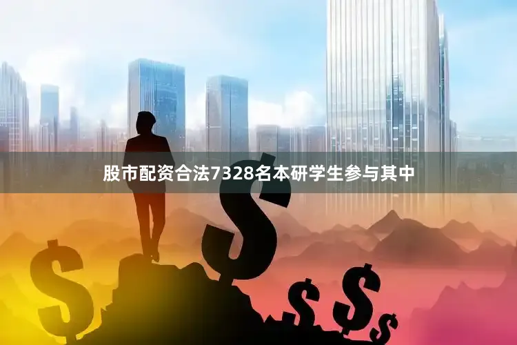 股市配资合法7328名本研学生参与其中