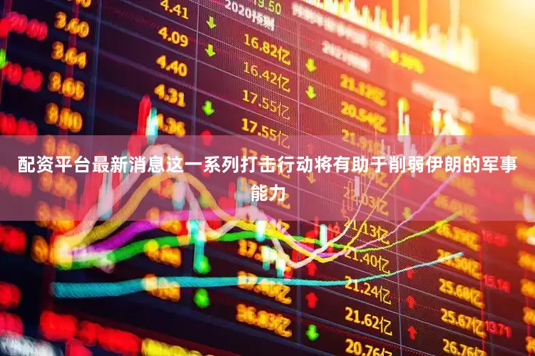 配资平台最新消息这一系列打击行动将有助于削弱伊朗的军事能力