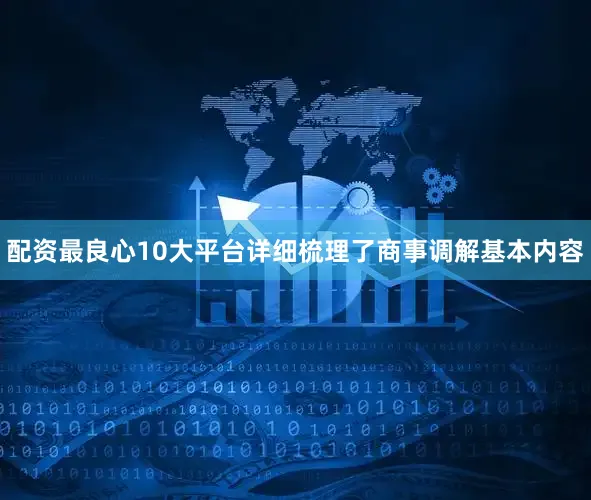 配资最良心10大平台详细梳理了商事调解基本内容