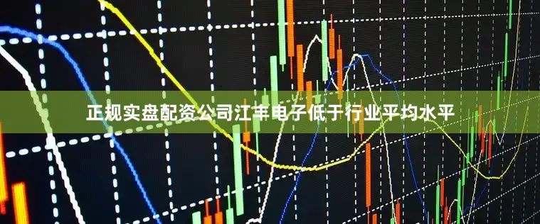 正规实盘配资公司江丰电子低于行业平均水平