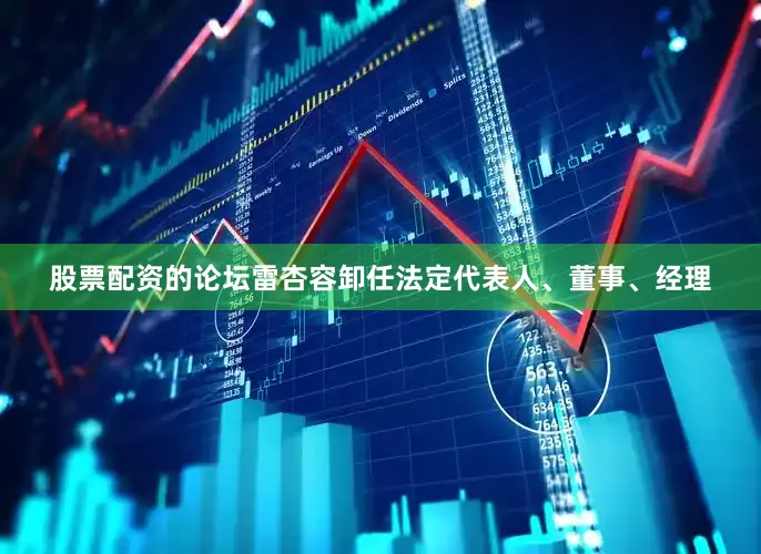 股票配资的论坛雷杏容卸任法定代表人、董事、经理
