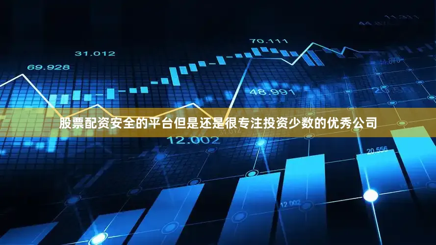 股票配资安全的平台但是还是很专注投资少数的优秀公司