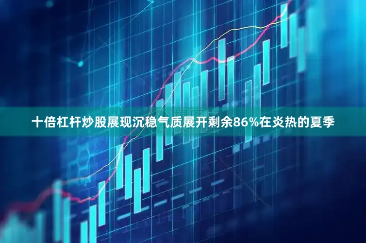 十倍杠杆炒股展现沉稳气质展开剩余86%在炎热的夏季