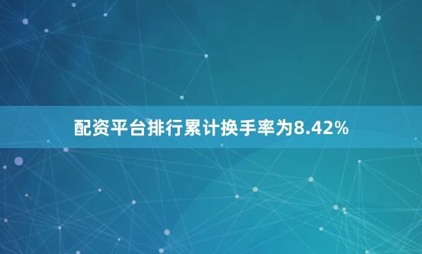 配资平台排行累计换手率为8.42%