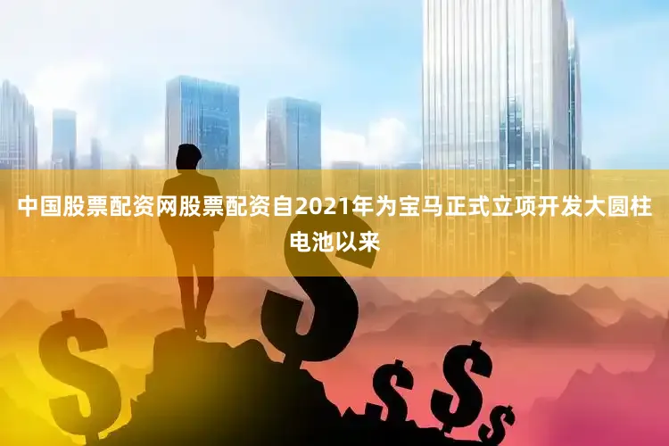 中国股票配资网股票配资自2021年为宝马正式立项开发大圆柱电池以来