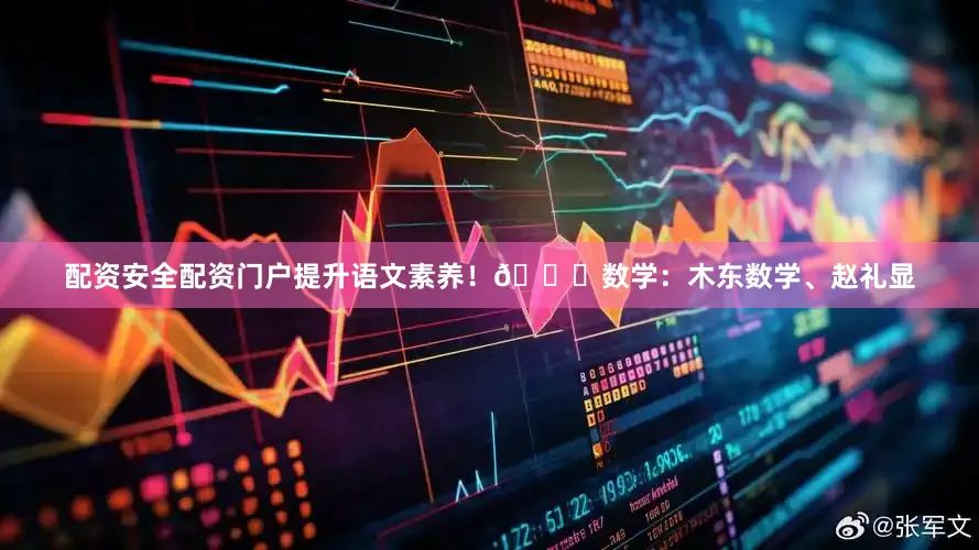 配资安全配资门户提升语文素养！📖数学：木东数学、赵礼显
