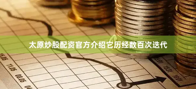 太原炒股配资官方介绍它历经数百次迭代
