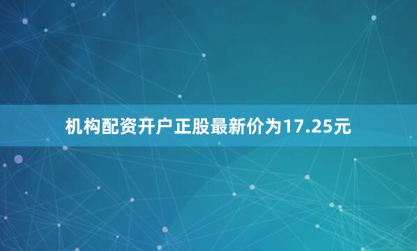 机构配资开户正股最新价为17.25元