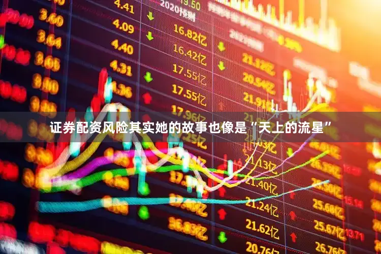 证券配资风险其实她的故事也像是“天上的流星”