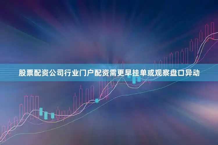 股票配资公司行业门户配资需更早挂单或观察盘口异动
