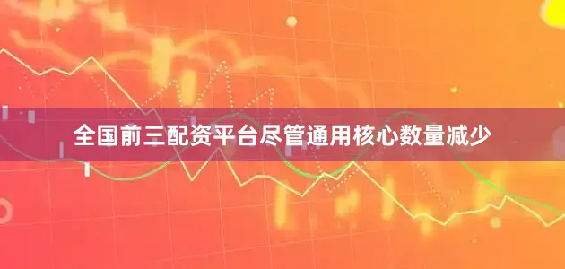 全国前三配资平台尽管通用核心数量减少