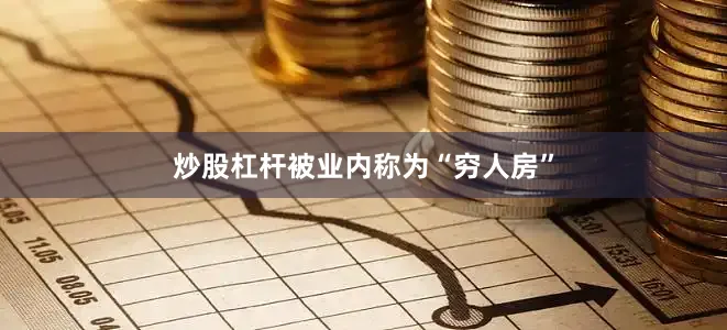 炒股杠杆被业内称为“穷人房”