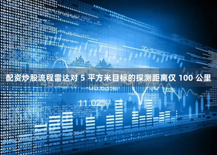 配资炒股流程雷达对 5 平方米目标的探测距离仅 100 公里