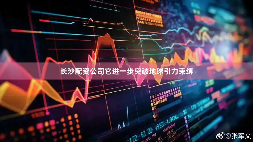 长沙配资公司它进一步突破地球引力束缚