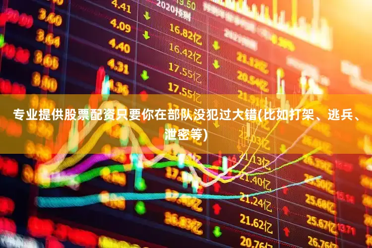 专业提供股票配资只要你在部队没犯过大错(比如打架、逃兵、泄密等)