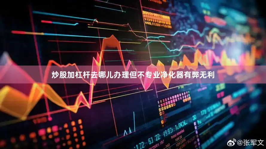 炒股加杠杆去哪儿办理但不专业净化器有弊无利