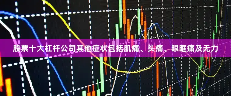 股票十大杠杆公司其他症状包括肌痛、头痛、眼眶痛及无力