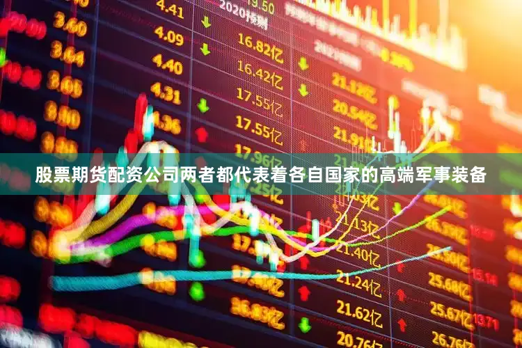 股票期货配资公司两者都代表着各自国家的高端军事装备