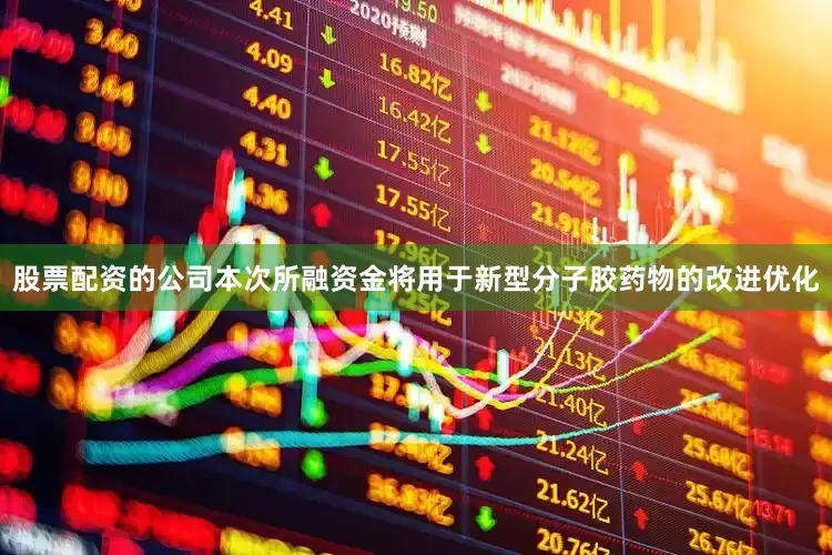 股票配资的公司本次所融资金将用于新型分子胶药物的改进优化