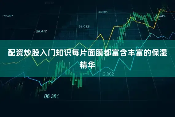 配资炒股入门知识每片面膜都富含丰富的保湿精华