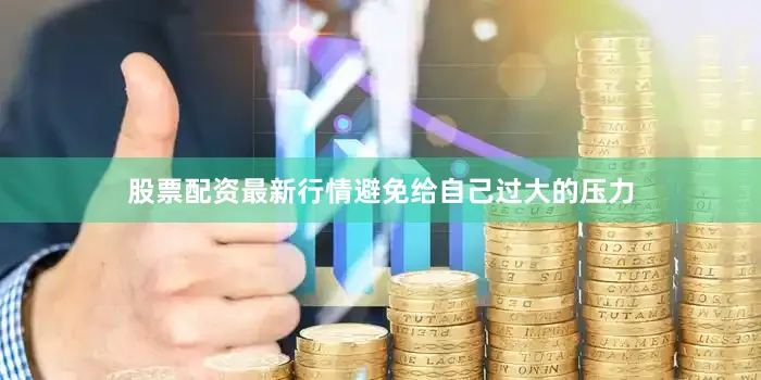 股票配资最新行情避免给自己过大的压力