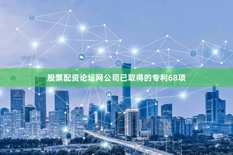 股票配资论坛网公司已取得的专利68项