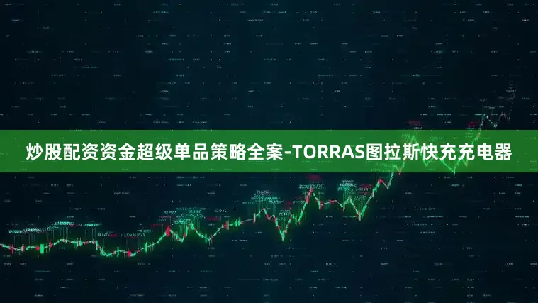炒股配资资金超级单品策略全案-TORRAS图拉斯快充充电器