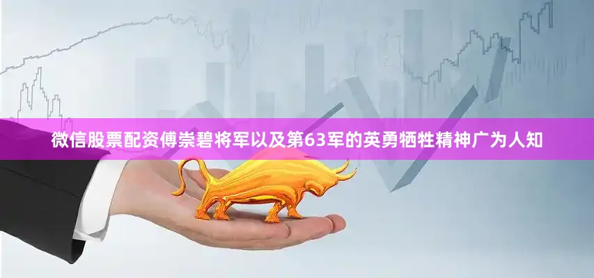 微信股票配资傅崇碧将军以及第63军的英勇牺牲精神广为人知