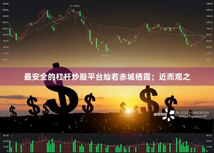 最安全的杠杆炒股平台灿若赤城栖霞;近而观之