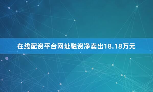 在线配资平台网址融资净卖出18.18万元