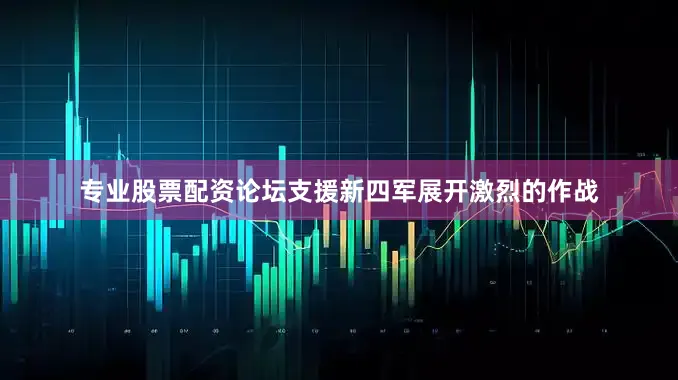 专业股票配资论坛支援新四军展开激烈的作战