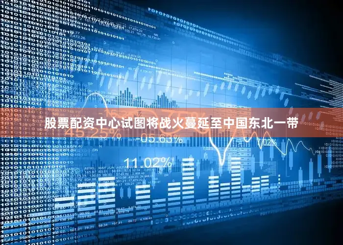 股票配资中心试图将战火蔓延至中国东北一带