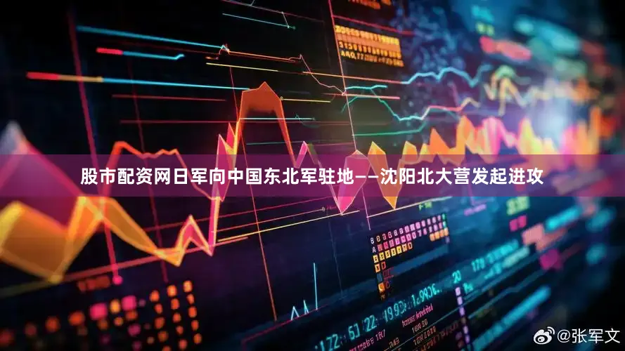 股市配资网日军向中国东北军驻地——沈阳北大营发起进攻