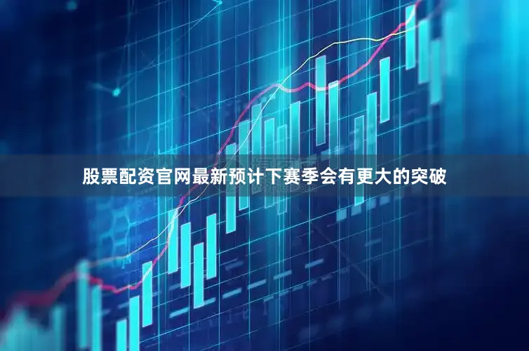 股票配资官网最新预计下赛季会有更大的突破
