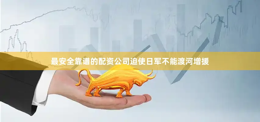 最安全靠谱的配资公司迫使日军不能渡河增援