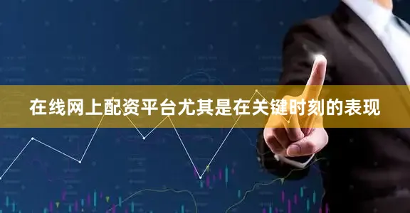 在线网上配资平台尤其是在关键时刻的表现