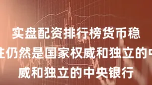 实盘配资排行榜货币稳定的支柱仍然是国家权威和独立的中央银行